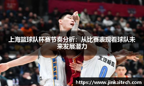 上海篮球队杯赛节奏分析：从比赛表现看球队未来发展潜力