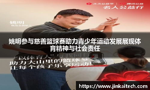 姚明参与慈善篮球赛助力青少年运动发展展现体育精神与社会责任