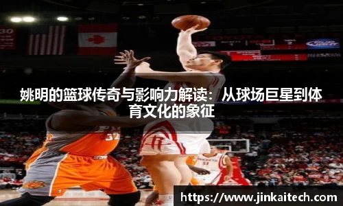 姚明的篮球传奇与影响力解读：从球场巨星到体育文化的象征
