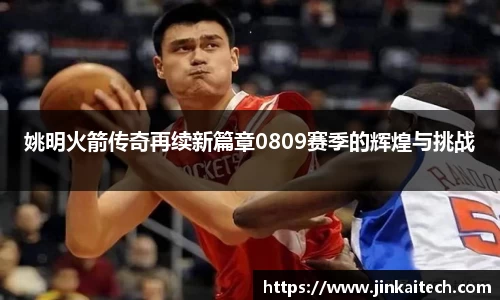 姚明火箭传奇再续新篇章0809赛季的辉煌与挑战