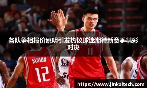 各队争相报价姚明引发热议球迷期待新赛季精彩对决