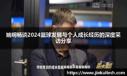 姚明畅谈2024篮球发展与个人成长经历的深度采访分享