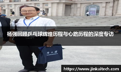 杨强回顾乒乓球辉煌历程与心路历程的深度专访