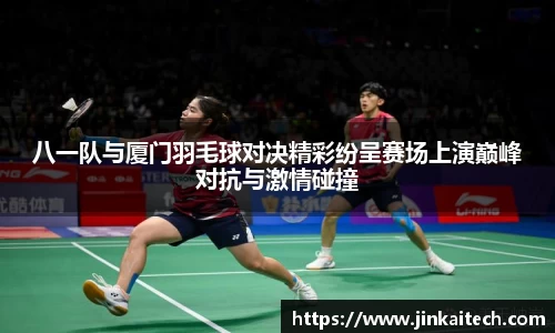八一队与厦门羽毛球对决精彩纷呈赛场上演巅峰对抗与激情碰撞