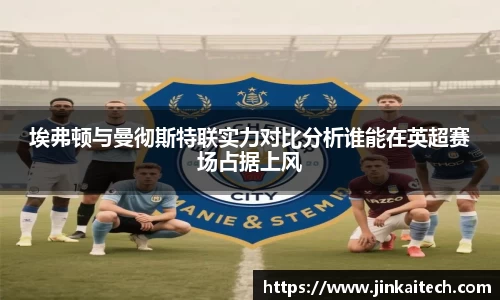 埃弗顿与曼彻斯特联实力对比分析谁能在英超赛场占据上风