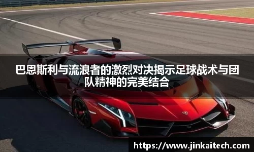 巴恩斯利与流浪者的激烈对决揭示足球战术与团队精神的完美结合