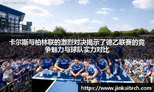 卡尔斯与柏林联的激烈对决揭示了德乙联赛的竞争魅力与球队实力对比