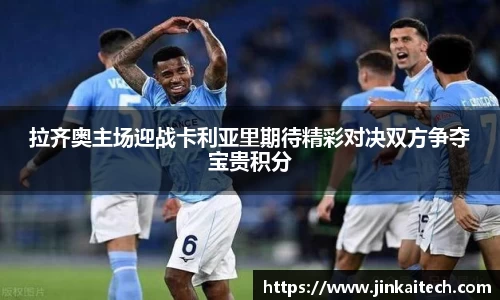 拉齐奥主场迎战卡利亚里期待精彩对决双方争夺宝贵积分