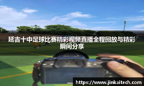 延吉十中足球比赛精彩视频直播全程回放与精彩瞬间分享