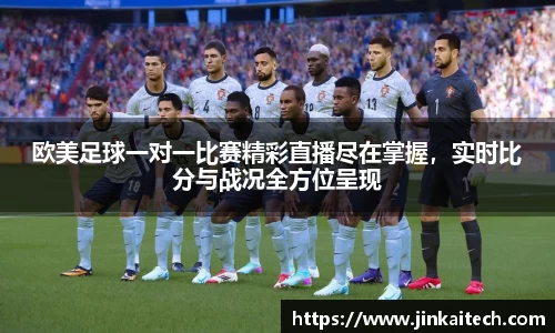 欧美足球一对一比赛精彩直播尽在掌握，实时比分与战况全方位呈现