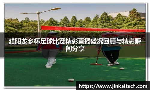 濮阳龙乡杯足球比赛精彩直播盛况回顾与精彩瞬间分享
