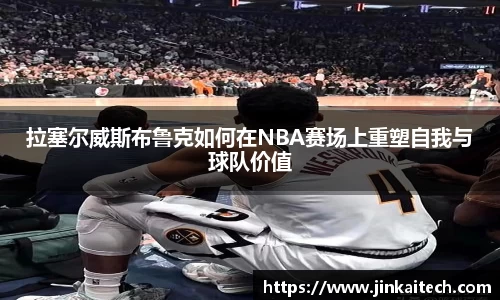 拉塞尔威斯布鲁克如何在NBA赛场上重塑自我与球队价值