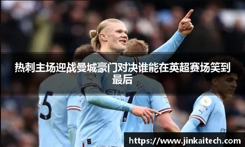 热刺主场迎战曼城豪门对决谁能在英超赛场笑到最后